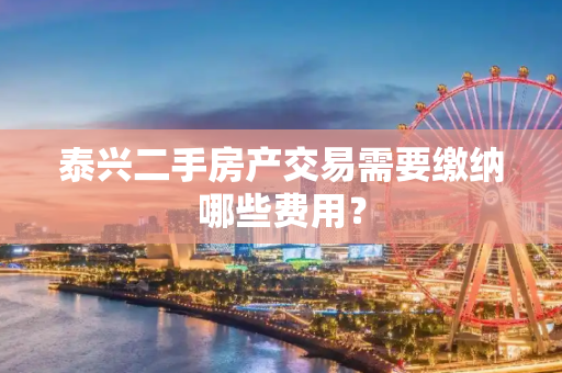 泰兴二手房产交易需要缴纳哪些费用？