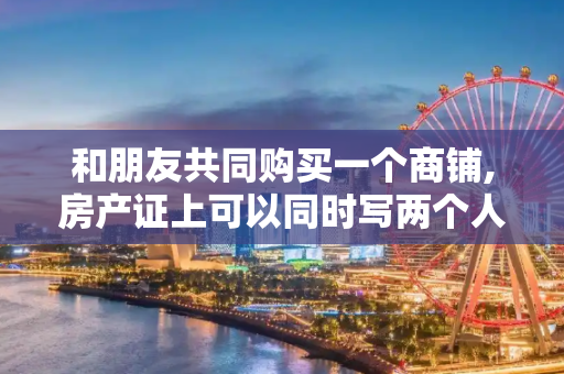 和朋友共同购买一个商铺,房产证上可以同时写两个人的名字吗?