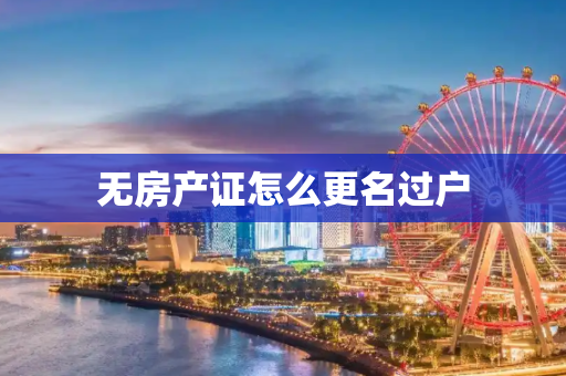 无房产证怎么更名过户