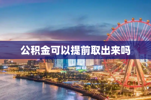 公积金可以提前取出来吗