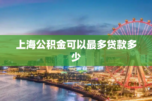 上海公积金可以最多贷款多少