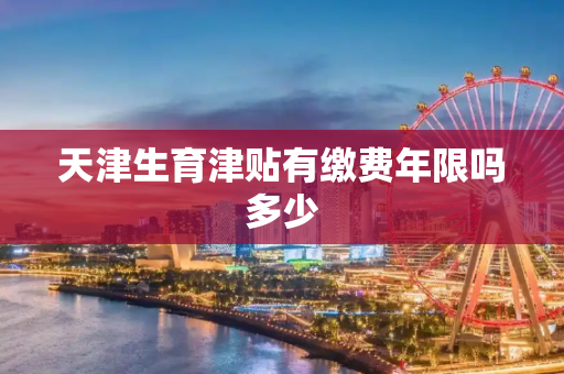 天津生育津贴有缴费年限吗多少