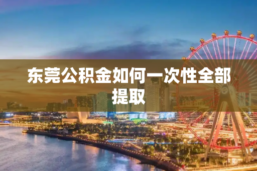 东莞公积金如何一次性全部提取