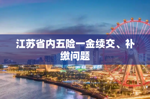 江苏省内五险一金续交、补缴问题