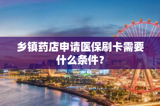 乡镇药店申请医保刷卡需要什么条件？