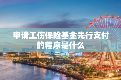 申请工伤保险基金先行支付的程序是什么