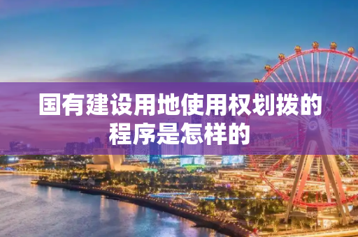 国有建设用地使用权划拨的程序是怎样的