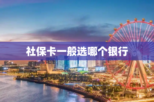 社保卡一般选哪个银行