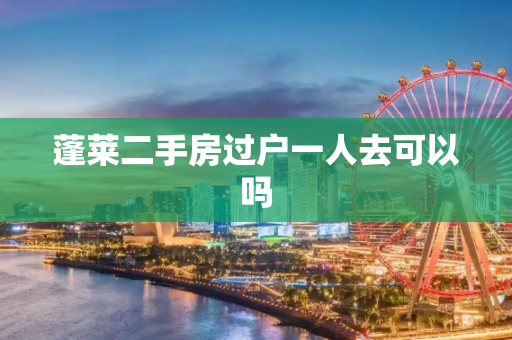 蓬莱二手房过户一人去可以吗