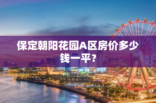 保定朝阳花园A区房价多少钱一平？