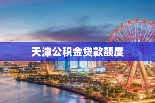 天津公积金贷款额度