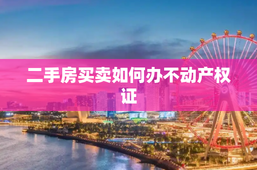 二手房买卖如何办不动产权证