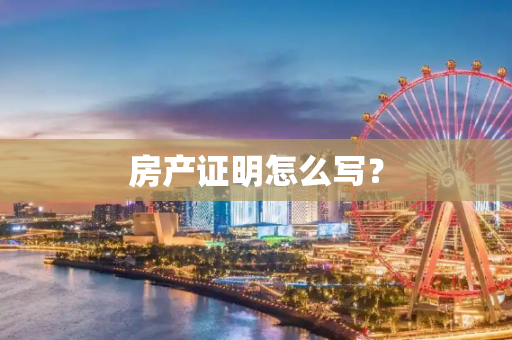 房产证明怎么写？