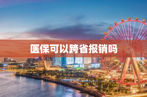 医保可以跨省报销吗