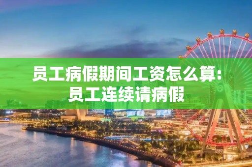 员工病假期间工资怎么算:员工连续请病假