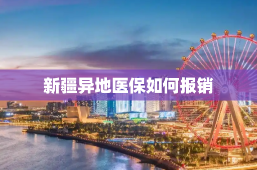 新疆异地医保如何报销