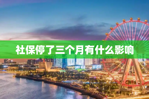 社保停了三个月有什么影响