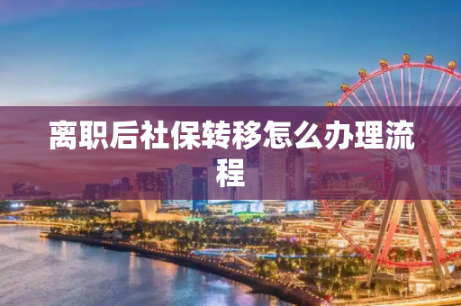 离职后社保转移怎么办理流程