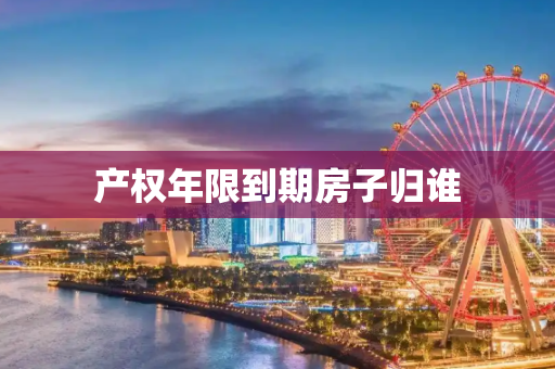 产权年限到期房子归谁