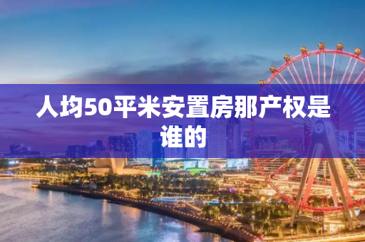 人均50平米安置房那产权是谁的
