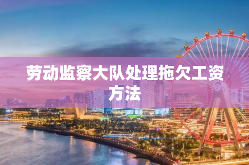 劳动监察大队处理拖欠工资方法
