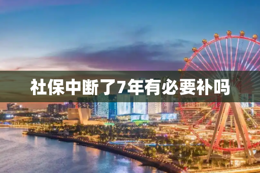 社保中断了7年有必要补吗