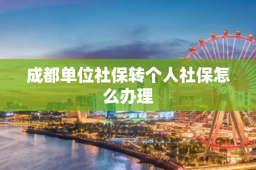 成都单位社保转个人社保怎么办理