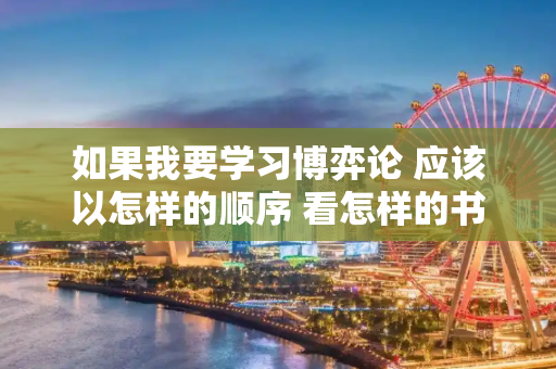 如果我要学习博弈论 应该以怎样的顺序 看怎样的书？