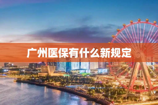 广州医保有什么新规定