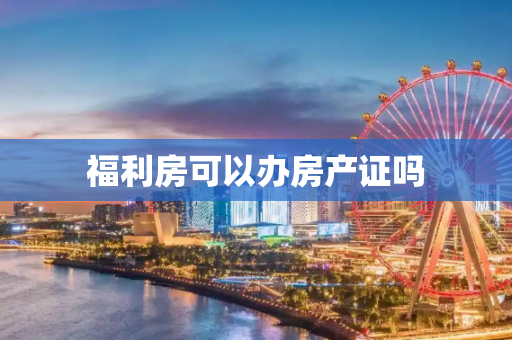 福利房可以办房产证吗