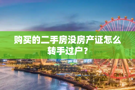 购买的二手房没房产证怎么转手过户？