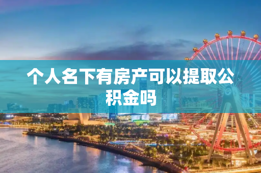 个人名下有房产可以提取公积金吗