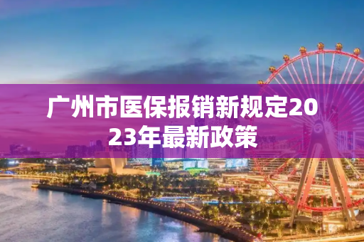 广州市医保报销新规定2023年最新政策