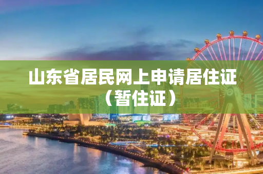 山东省居民网上申请居住证（暂住证）