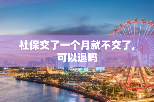 社保交了一个月就不交了,可以退吗