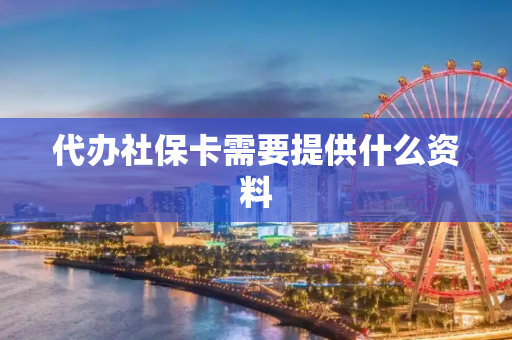 代办社保卡需要提供什么资料
