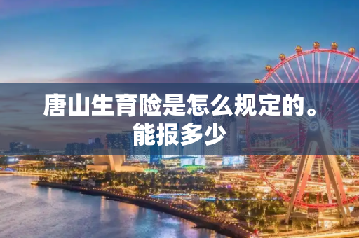 唐山生育险是怎么规定的。能报多少