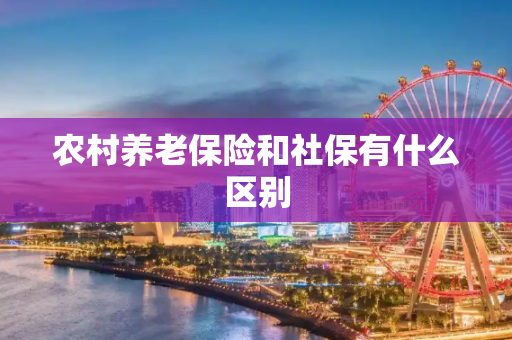 农村养老保险和社保有什么区别