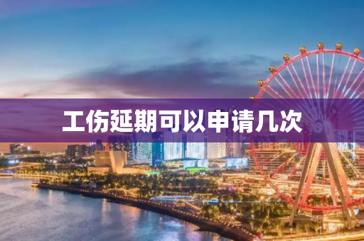 工伤延期可以申请几次