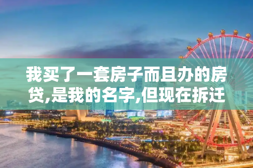 我买了一套房子而且办的房贷,是我的名字,但现在拆迁房办房产证也是我的名字要交税吗