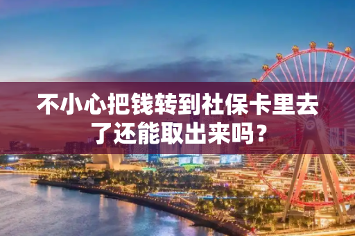不小心把钱转到社保卡里去了还能取出来吗？