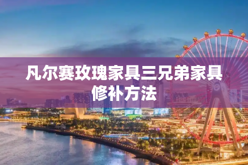 凡尔赛玫瑰家具三兄弟家具修补方法