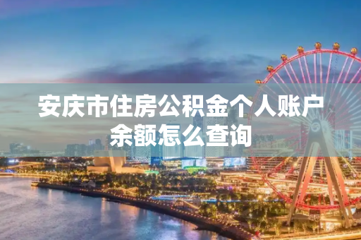 安庆市住房公积金个人账户余额怎么查询