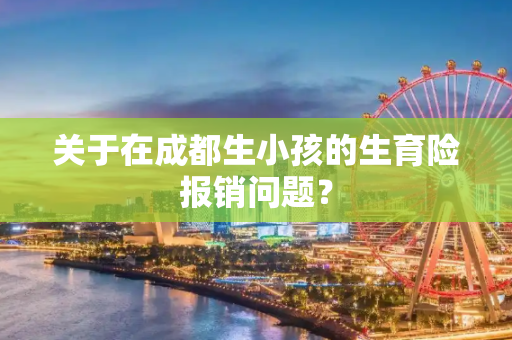 关于在成都生小孩的生育险报销问题？