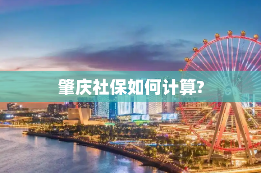 肇庆社保如何计算?