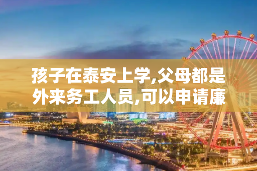 孩子在泰安上学,父母都是外来务工人员,可以申请廉租房吗