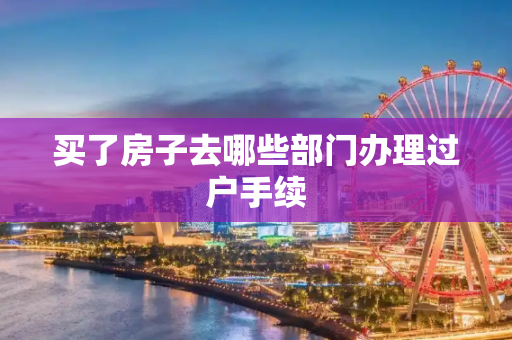 买了房子去哪些部门办理过户手续