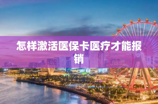 怎样激活医保卡医疗才能报销
