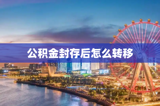 公积金封存后怎么转移