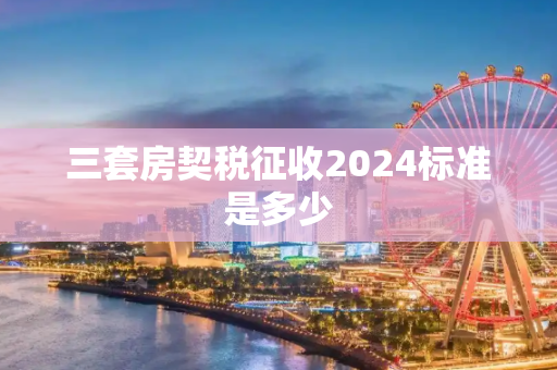 三套房契税征收2024标准是多少